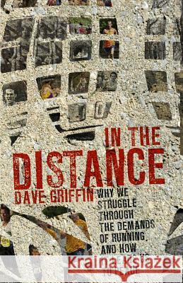 In the Distance: Why We Struggle Through the Demands of Running, and How It Leads Us to Peace Dave Griffin 9780692570975