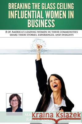 Breaking the Glass Ceiling - Influential Women in Business: 8 of America's leading women in their communities share their stories, experiences, and in Van Ittersum, Randy 9780692573334