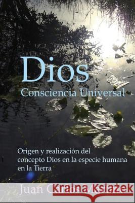 Dios, Consciencia Universal: Origen y realizacion del concepto Dios en la especie humana en la Tierra Martino, Juan Carlos 9780692575512 Juan Carlos Martino