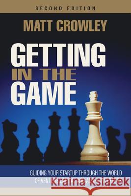 Getting in the Game, Second Edition: Guiding Your Startup Through the World of Venture Capital and Angel Investors Matt Crowley 9780692576250 Venture Capital Press