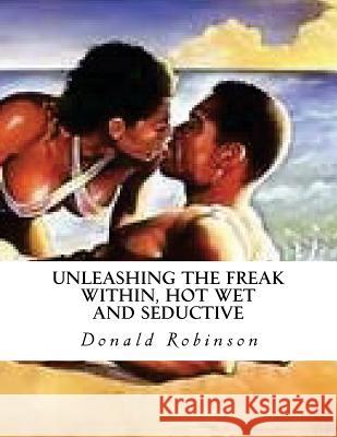 Unleashing The Freak Within, Hot Wet and Seductive: Romance and Erotic Sex Robinson II, Donald D. 9780692576793