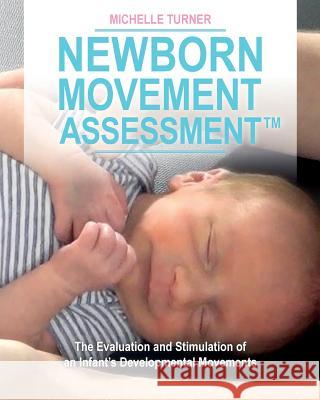 Newborn Movement Assessment(TM): The Evaluation and Stimulation of an Infant's Developmental Movements Turner, Michelle 9780692578711