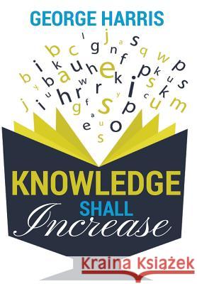 Knowledge Shall Increase George Harris   9780692578797