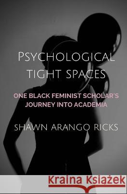 Psychological Tight Spaces: One Black Feminist Scholar's Journey into Academia Ricks, Shawn Arango 9780692579350