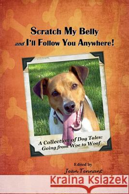 Scratch My Belly & I'll Follow You Anywhere: A Collection of Dog Tales: Going From Woe to Woof Tennant, Jean 9780692580929 Shapato Publishing, LLC