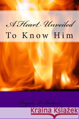 A Heart Unveiled: To Know Him Angela Q. Bertone 9780692580967 Ask Angela Productions LLC