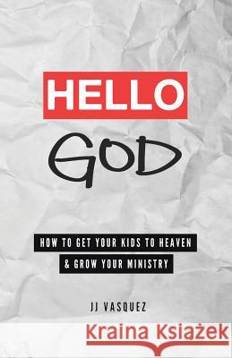 Hello God: How to Get Your Kids to Heaven and Grow Your Ministry Jj Vasquez 9780692582664 Jj Vasquez