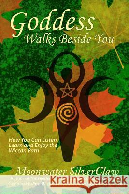 Goddess Walks Beside You: How You Can Listen, Learn and Enjoy the Wiccan Path Moonwater Silverclaw 9780692584170 Quickbreakthrough Publishing