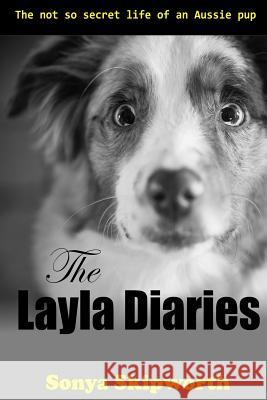 The Layla Diaries: The Not So Secret Life of an Aussie Pup Sonya Bartlett Skipworth Ben Skipworth Jessie Brooks Skipworth 9780692584286 Fifth Sparrow Publishers