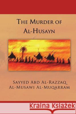 The Murder of Al-Husayn: Maqtal Al-Husayn Sayyed Abd Al-Razzaq Al-Mus Al-Muqarram Rafic Laboun 9780692587058 Fatima Books