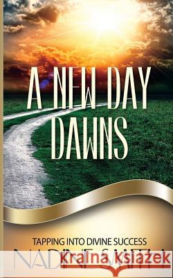 A New Day Dawns: Tapping Into Divine Success Nadine Smith 9780692587331