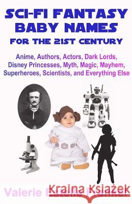 Sci-Fi Fantasy Baby Names for the Twenty-First Century: Anime, Authors, Actors, Dark Lords, Disney Princesses, Myth, Magic, Mayhem, Superheroes, Scien Valerie Estelle Frankel 9780692587362