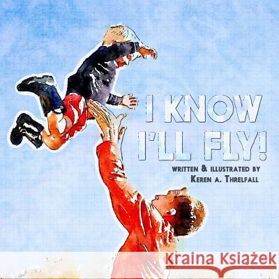 I Know I'll Fly!: Dreams of A Little Boy Threlfall, Keren A. 9780692588055