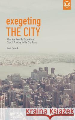 Exegeting the City: What You Need to Know About Church Planting in the City Today Benesh, Sean 9780692589793 Urban Loft Publishers