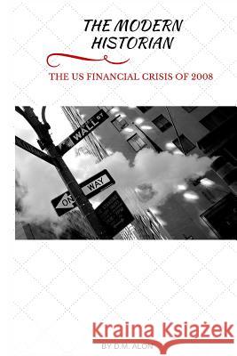 The Modern Historian: The US Financial Crisis of 2008 Alon, D. M. 9780692590164 Numinosity Press, Incorporated