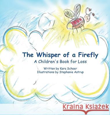 The Whisper of a Firefly: A Children's Book for Loss Kara Scheer Stephanie Astrup 9780692590508 Kara Scheer