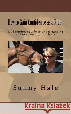 How to Gain Confidence as a Rider: A Champion's guide to understanding and overcoming your fears Hale, Sunny 9780692591413 Sunny Hale Polo