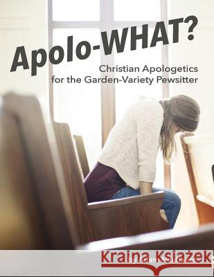 Apolo-WHAT?: Christian Apologetics for the Garden-Variety Pewsitter Neubauer, Adam 9780692591642 Neubauer Enterprises