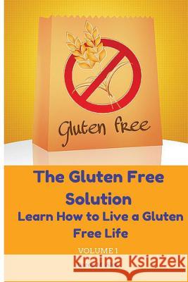 The Gluten Free Solution: Learn How to Live a Gluten Free Life Doron M. Alon 9780692594049