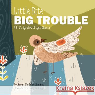 Little Bite, BIG Trouble: A Bird's-Eye View of Chronic Lyme Disease Natassje Unger Sarah Stell Sarah Schlichte Sanchez 9780692599815 Vigor for Life