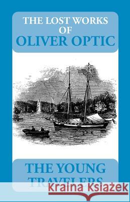 The Lost Works of Oliver Optic: The Young Travelers William T. Adams Peter C. Walther 9780692599976