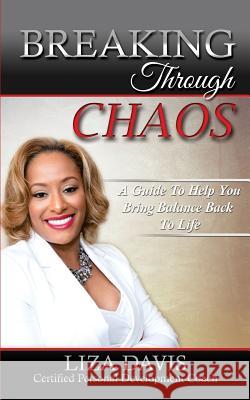 Breaking Through Chaos: A Guide to Help You Bring Balance Back to Life Liza Davis 9780692602218