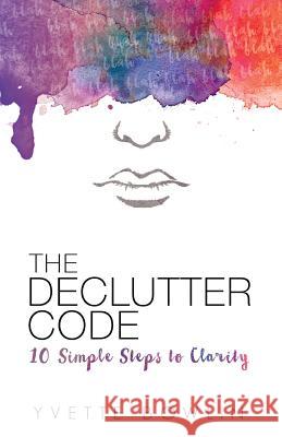 The Declutter Code: 10 Simple Steps to Clarity Yvette Bowlin 9780692602997