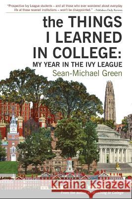 The Things I Learned in College: My Year in the Ivy League Sean-Michael Green 9780692603178 Theleigh Publishing Company