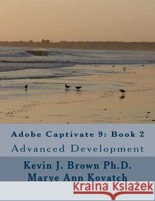 Adobe Captivate 9: Book 2: Advanced Development Kevin J. Brow Marye Ann Kovatch 9780692603857 Suntech 3, Inc.