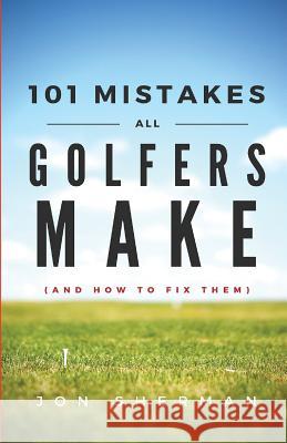 101 Mistakes All Golfers Make (and how to fix them) Sherman, Jon 9780692605226