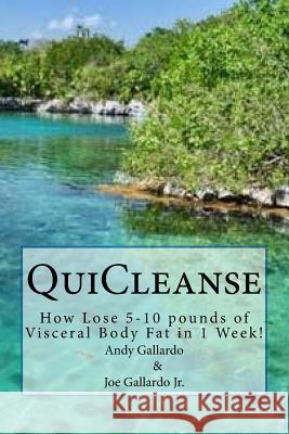 QuiCleanse: How Lose 5-10 pounds of Visceral Body Fat in 1 Week! Gallardo Jr, Joe 9780692605554 Quicleanse Program