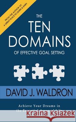 The Ten Domains of Effective Goal Setting: Achieve Your Dreams in the Essential Areas of Life David J Waldron 9780692605752