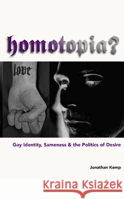 Homotopia?: Gay Identity, Sameness and the Politics of Desire Jonathan Kemp 9780692606247 Punctum Books