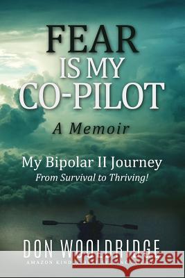 Fear is My Co-Pilot: A Memoir My Bipolar II Journey Wooldridge, Don 9780692606773 D & PW Publishing