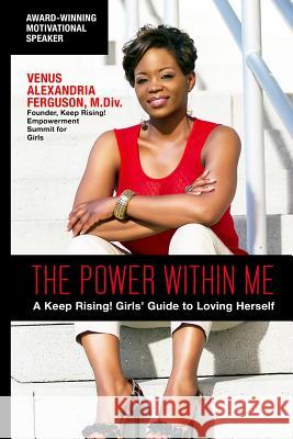 The Power Within Me: A Keep Rising! Girls' Guide to Loving Herself M. DIV Venus Alexandria Ferguson 9780692607183 Keep Rising Media Group