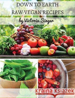 Down To Earth Raw Vegan Recipes: Tasty Recipes That Increase Your Health With Each Bite! Singer, Victoria 9780692608425 Victoria Singer