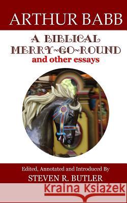 A Biblical Merry-Go-Round and Other Essays Arthur Babb Steven R. Butler 9780692609361