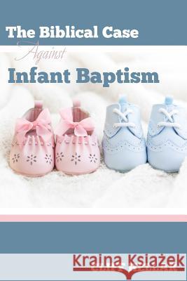 The Biblical Case Against Infant Baptism Cliff Hellar 9780692609859