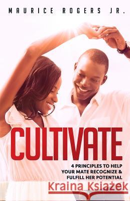 Cultivate: 4 Principles to help your mate recognize and fulfill her potential Rogers Jr, Maurice 9780692610169