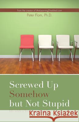 Screwed up somehow but not stupid, life with a learning disability Peter Flom (PhD in psychometrics from Fordham University) 9780692611692 Peter Flom Consulting