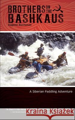 Brothers on the Bashkaus: A Siberian paddling adventure Buchanan, Eugene 9780692615058 Recreation Publishing Inc