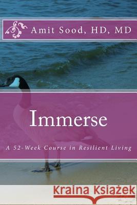 Immerse: A 52-Week Course in Resilient Living: A Commitment to Live With Intentionality, Deeper Presence, Contentment, and Kind Sood Hd, MD Amit 9780692615416