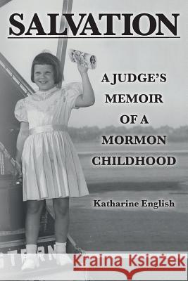 Salvation: A Judge's Memoir of a Mormon Childhood Katharine English 9780692617830 Katharine English