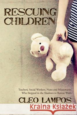 Rescuing Children: Teachers, Social Workers, Nuns and Missionaries Who Stepped in the Shadows to Rescue Waifs Cleo Lampos Kaeley Clark 9780692618011 Chi-Town Books