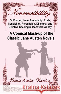 Nonsensibility Or Finding Love, Freindship, Pride, Sensibility, Persuasion, Dilemma, and Creative Spelling in Mansfield Abbey: A Comical Mash-up of th Frankel, Valerie Estelle 9780692619933 Litcrit Press