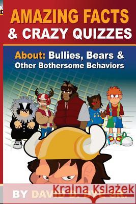 Amazing Facts and Crazy Quizzes: About: Bullies, Bears & Other Bothersome Behaviors David D. Dye 9780692621059 Monarch Publishing Group