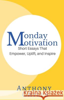 Monday Motivation: Short Essays That Empower, Uplift and Inspire Learmann, Judith 9780692621868 Anthony Chiles
