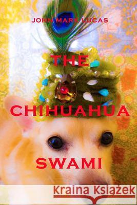 The Chihuahua Swami John Mark Lucas 9780692622919