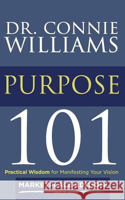 Purpose 101: Marketplace Edition: Practical Wisdom for Manifesting Your Vision Dr Connie Williams 9780692625736 Melchizedek Global Publishing