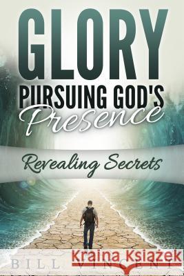 Glory Pursuing Gods Presence: Revealing Secrets Bill Vincent 9780692627105 Revival Waves of Glory Ministries